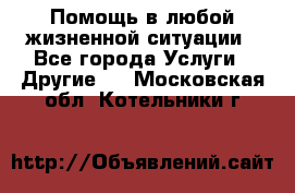 Помощь в любой жизненной ситуации - Все города Услуги » Другие   . Московская обл.,Котельники г.